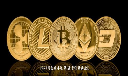 USDT钱包版本过低，是否还能收款？