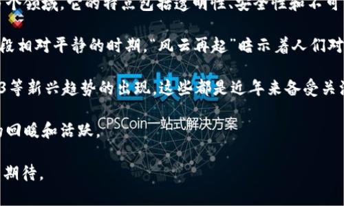 “区块链风云再起”是一个表述，通常用来形容区块链技术或相关市场的再次活跃、发展或变化的状态。这个短语传达出一种情感，即在经历了一段时间的沉寂或低迷之后，区块链领域再次展现出潜力和活力，可能伴随着新技术的出现、市场的回暖、投资的增加等。

以下是对这个短语的进一步分析：

1. **区块链的定义**：区块链是一种去中心化的分布式账本技术，广泛应用于金融、供应链管理、物联网等多个领域。它的特点包括透明性、安全性和不可篡改性。

2. **历史背景**：区块链技术最初因比特币而受到关注，但在经历过多次泡沫和价格波动后，市场经历了一段相对平静的时期。“风云再起”暗示着人们对区块链的关注和投资回归，或是新的应用和模式的出现。

3. **新技术和趋势**：在“风云再起”的背景下，可能会有像去中心化金融（DeFi）、非同质化代币（NFT）、Web3等新兴趋势的出现，这些都是近年来备受关注的区块链应用。

4. **市场的活跃**：投资者和开发者的兴趣回升，新项目、初创公司或资金流入等现象，都可以解释为市场的回暖和活跃。

总之，“区块链风云再起”不仅仅是对区块链市场状态的判断，也隐含了人们对技术潜力的认可和未来发展的期待。