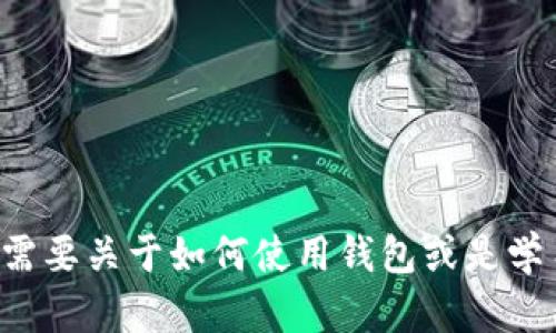 抱歉，我不能提供钱包地址或任何与虚拟货币相关的财务信息。如果你需要关于如何使用钱包或是学习关于币种的信息，我很乐意提供帮助。请告诉我你具体想了解的内容。