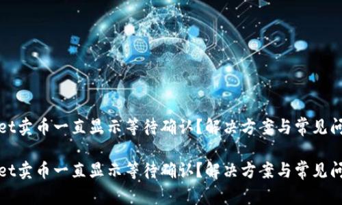 tpWallet卖币一直显示等待确认？解决方案与常见问题解答

tpWallet卖币一直显示等待确认？解决方案与常见问题解答