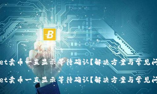 tpWallet卖币一直显示等待确认？解决方案与常见问题解答

tpWallet卖币一直显示等待确认？解决方案与常见问题解答