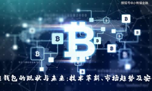 区块链钱包的现状与未来：技术革新、市场趋势及安全挑战