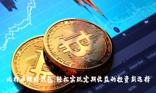 比特币理财钱包：轻松实现定期收益的投资新选择