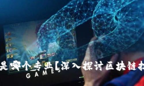区块链发展思想是哪个专业？深入探讨区块链技术的学术与应用