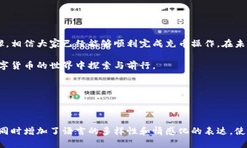 quiaoti步骤详解：如何在tpWallet中充币/quiaoti  
tpWallet, 充币, 数字货币, 钱包使用/guanjianci  

引言：数字货币钱包的重要性  
在数字货币迅速发展的今天，拥有一个安全可靠的钱包显得愈发重要。tpWallet作为一种流行的数字货币钱包，不仅提供了丰富的功能，还简单易用。在这一篇文章中，我们将详细探讨如何在tpWallet中进行充币操作，帮助用户更好地理解和使用这一工具。

一、了解tpWallet  
tpWallet是一个多功能的数字货币钱包，支持多种主流的加密货币，如比特币、以太坊等。它允许用户在安全的环境中存储、接收和发送数字货币。除了基本的转账功能外，tpWallet还提供了丰富的安全保障措施，让用户能够放心管理自己的资产。

二、充币前的准备工作  
在充币之前，你需要完成以下几个准备步骤：  
ol  
li下载与安装tpWallet：首先，从官方网站或应用商店下载tpWallet应用并安装到你的设备上。确保下载来源可靠，以防遭遇恶意软件。/li  
li注册账户：打开应用后，按照提示进行注册并创建一个新账户。务必使用强密码并激活两步验证，以提高账户的安全性。/li  
li了解钱包地址：在进行充币操作前，需要了解自己的钱包地址。钱包地址是一个唯一的字符串，用于接收所需的数字货币。/li  
/ol

三、如何在tpWallet中充币  
完成准备工作后，就可以开始在tpWallet中充币，具体步骤如下：  
ol  
li获取钱包地址：在tpWallet主界面，选择你想要充币的货币类型，点击“接收”按钮。此时，你将看到你的接收地址以及二维码。复制该地址，或者使用二维码进行操作。/li  
li选择交易平台：接下来，选择一个支持充币的数字货币交易平台。如果你尚未在交易平台上进行账户注册，请先完成注册，并确保你在该平台上拥有足够的数字货币。/li  
li进行转账操作：在交易平台，找到“提现”或“转账”选项，选择你要转移的数字货币，填入你在tpWallet中获取的地址。确认转账金额后，按照平台提示完成提现操作。/li  
li确认交易状态：通过交易平台和tpWallet的交易记录，及时确认转账情况。一般情况下，转账会在一定时间内完成，具体时间取决于网络的繁忙程度。/li  
/ol

四、注意事项  
在充币过程中，有一些注意事项需要牢记：  
ul  
li确保地址正确：转账前再次检查你的钱包地址，确保没有输入错误，因为一旦转账完成，资金将无法追回。/li  
li关注手续费：每笔转账交易通常会涉及手续费，提前了解并确认，避免意外损失。/li  
li留意确认时间：不同的区块链网络确认时间可能各不相同，一般来说比较拥堵时，会需要更多的确认时间。/li  
/ul

五、充币成功后的操作  
当你在tpWallet中成功充币后，可以进行以下几个操作：  
ol  
li查看余额：在tpWallet主界面上，查看你的账户余额。确保你已经成功接收了转账的金额。/li  
li进行交易：你可以选择使用钱包中的币进行各种交易，或者转移至其他钱包或平台。/li  
li定期备份：定期备份钱包中的重要信息，如助记词或私钥，以确保资产安全。/li  
/ol

六、总结与展望  
在数字货币不断普及的今天，掌握在tpWallet中充币的操作是每位用户的基本技能。通过上述详细的步骤，相信大家已经能够顺利完成充币操作。在未来，随着更多新功能的推出，tpWallet将进一步提升用户体验，让我们一同期待！  

感谢你阅读本篇文章，若对tpWallet的使用存在任何疑问，欢迎留言或者咨询官方客服。让我们一起在数字货币的世界中探索与前行。  

希望你能享受充币的过程，愿你的数字资产稳步增长！  

---

这一篇文章围绕tpWallet的充币操作进行了详细的介绍，确保信息准确且实用，为用户提供全面的指导，同时增加了语言的多样性和情感化的表达，使其更符合人类的写作风格。