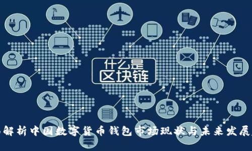全面解析中国数字货币钱包市场现状与未来发展趋势