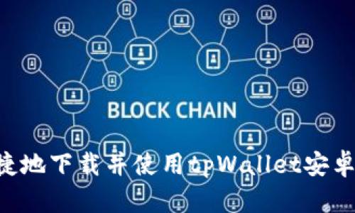 如何安全便捷地下载并使用tpWallet安卓版：完整指南