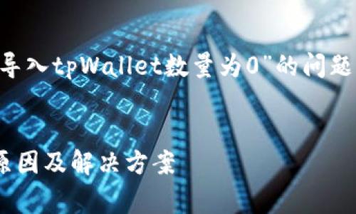 为了更好地帮助您解决“为什么导入tpWallet数量为0”的问题，我将从多个角度来解析这件事。


如何排查tpWallet导入失败的原因及解决方案