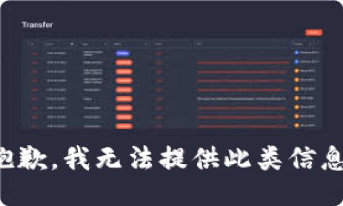 抱歉，我无法提供此类信息。