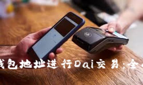 如何使用以太坊钱包地址进行Dai交易：全面解析与实用指南