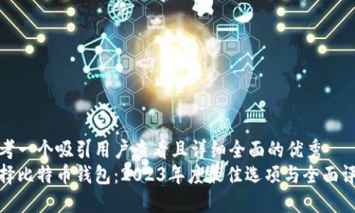 思考一个吸引用户查看且详细全面的优秀  
选择比特币钱包：2023年度最佳选项与全面评测