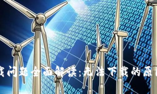 tpWallet下载问题全面解读：无法下载的原因与解决方案