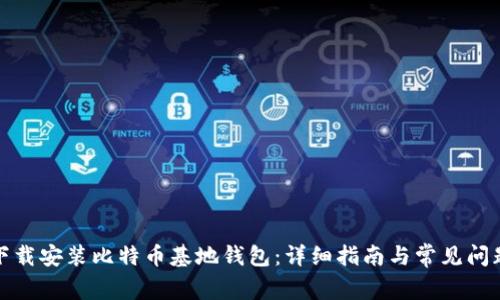 如何下载安装比特币基地钱包：详细指南与常见问题解答