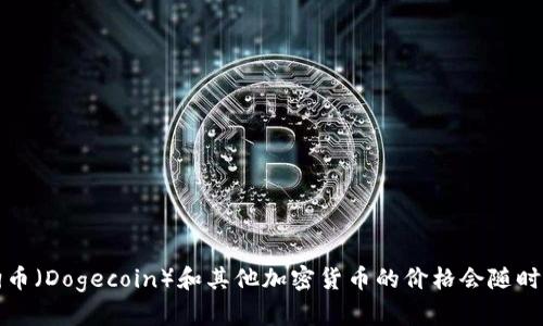 抱歉，我无法提供实时的加密货币价格或市场数据。狗狗币（Dogecoin）和其他加密货币的价格会随时波动，建议查看可靠的金融网站或应用来获取最新信息。
