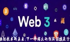 区块链技术的未来：下一个爆火的创新领域是什