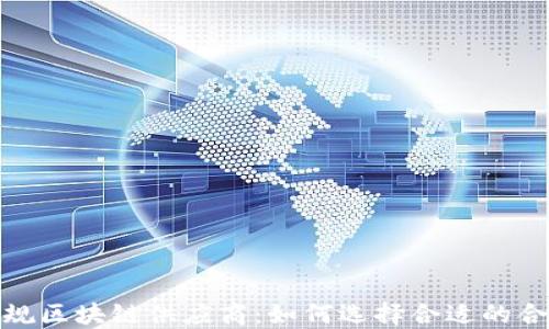 
探秘正规区块链供应商：如何选择合适的合作伙伴