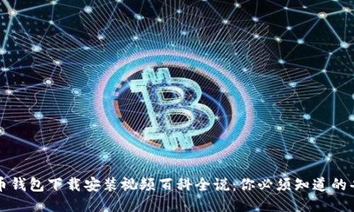 比特币钱包下载安装视频百科全说：你必须知道的每一步