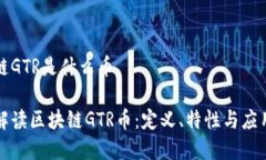 区块链GTR是什么币深入解读区块链GTR币：定义、