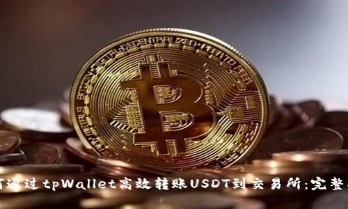 如何通过tpWallet高效转账USDT到交易所：完整指南