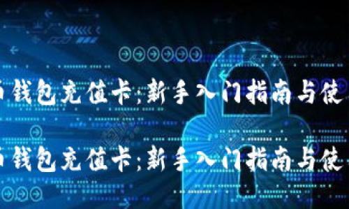 比特币钱包充值卡：新手入门指南与使用技巧

比特币钱包充值卡：新手入门指南与使用技巧