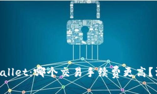 Tokenim与TPWallet：哪个交易手续费更高？深入分析及比较