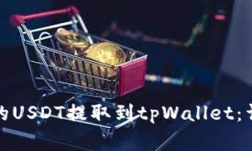 如何将火币交易所的USDT提取到tpWallet：详细步骤与注意事项