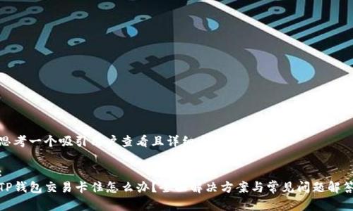 思考一个吸引用户查看且详细全面的优秀

:
TP钱包交易卡住怎么办？全面解决方案与常见问题解答