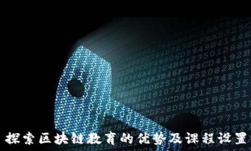  
探索区块链教育的优势及课程设置