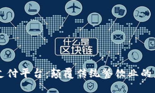 区块链餐厅支付平台：颠覆传统餐饮业的未来支付方式