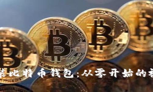 如何下载安装比特币钱包：从零开始的视频教学指南