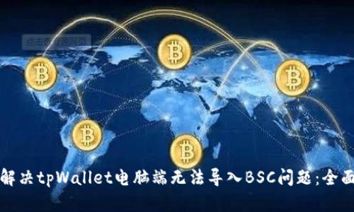 如何解决tpWallet电脑端无法导入BSC问题：全面指南