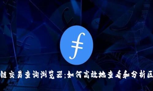 全面解析区块链交易查询浏览器：如何高效地查看和分析区块链交易信息
